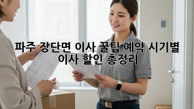 파주 장단면 이사 꿀팁🍯: 예약 시기별 이사 할인 총정리!