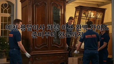 예천 용달이사 차량 이용 완벽 가이드: 준비부터 완료까지!