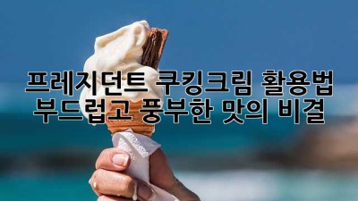 프레지던트 쿠킹크림 활용법: 부드럽고 풍부한 맛의 비결